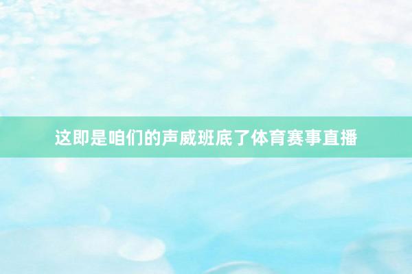 这即是咱们的声威班底了体育赛事直播