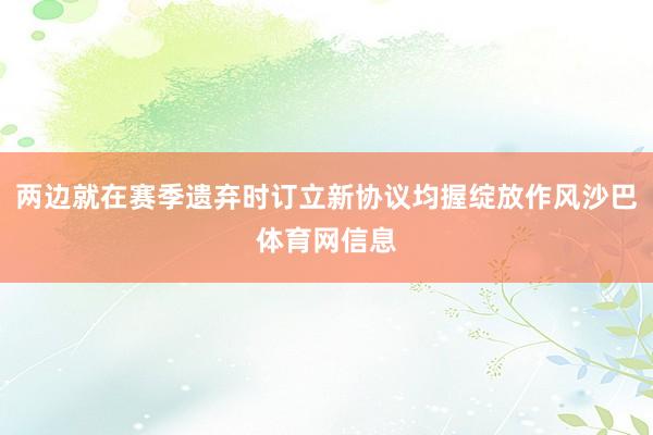 两边就在赛季遗弃时订立新协议均握绽放作风沙巴体育网信息