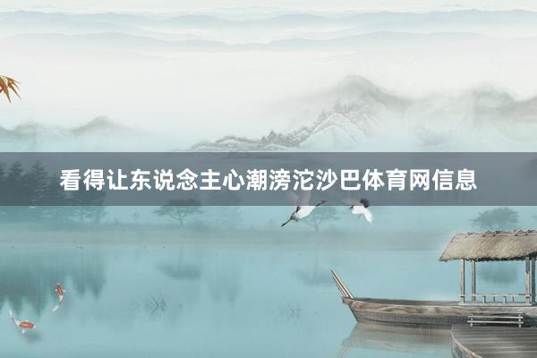 看得让东说念主心潮滂沱沙巴体育网信息
