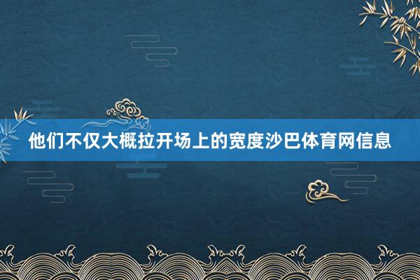 他们不仅大概拉开场上的宽度沙巴体育网信息