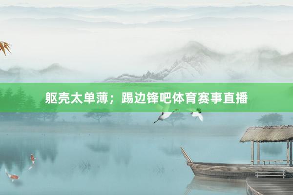 躯壳太单薄；踢边锋吧体育赛事直播