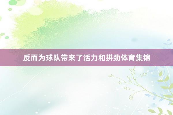 反而为球队带来了活力和拼劲体育集锦