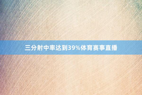 三分射中率达到39%体育赛事直播
