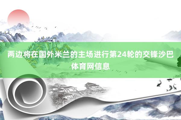 两边将在国外米兰的主场进行第24轮的交锋沙巴体育网信息