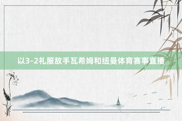 以3-2礼服敌手瓦希姆和纽曼体育赛事直播