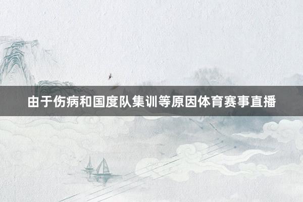 由于伤病和国度队集训等原因体育赛事直播