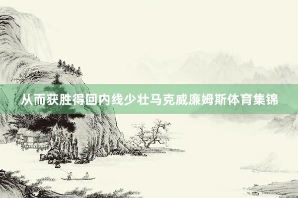 从而获胜得回内线少壮马克威廉姆斯体育集锦