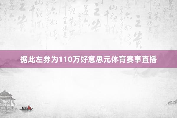 据此左券为110万好意思元体育赛事直播