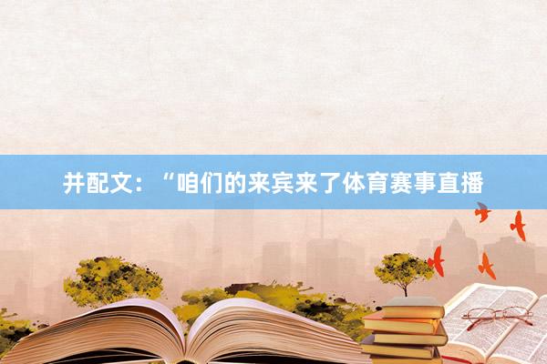 并配文：“咱们的来宾来了体育赛事直播