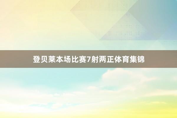 登贝莱本场比赛7射两正体育集锦