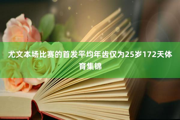 尤文本场比赛的首发平均年齿仅为25岁172天体育集锦