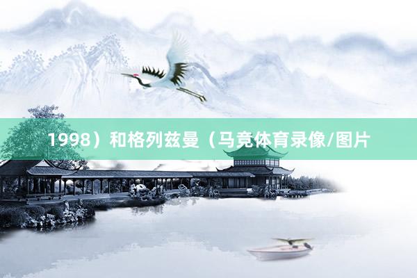 1998）和格列兹曼（马竞体育录像/图片