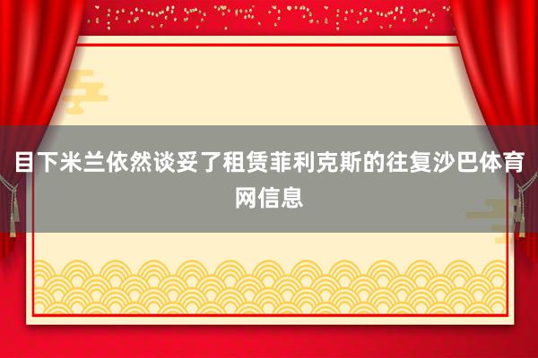 目下米兰依然谈妥了租赁菲利克斯的往复沙巴体育网信息