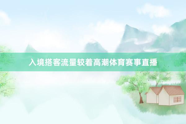 入境搭客流量较着高潮体育赛事直播