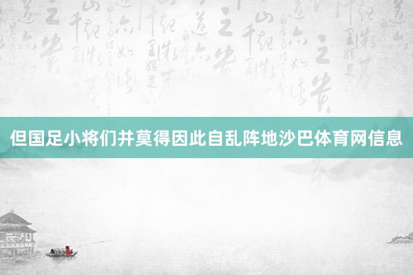 但国足小将们并莫得因此自乱阵地沙巴体育网信息