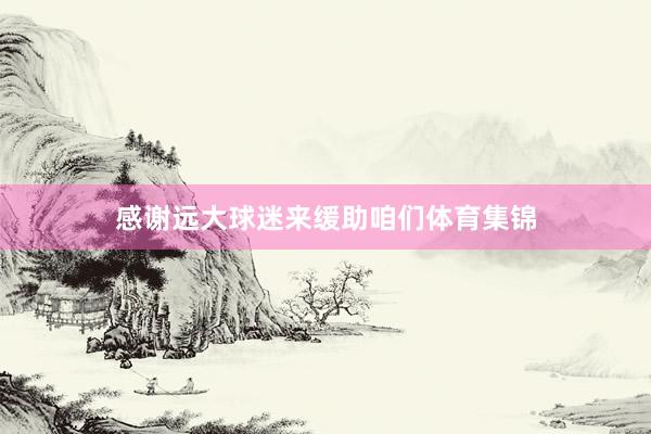 感谢远大球迷来缓助咱们体育集锦