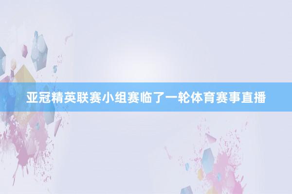 亚冠精英联赛小组赛临了一轮体育赛事直播