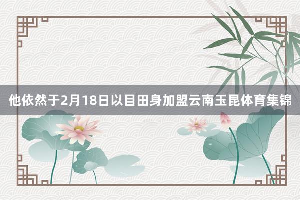 他依然于2月18日以目田身加盟云南玉昆体育集锦