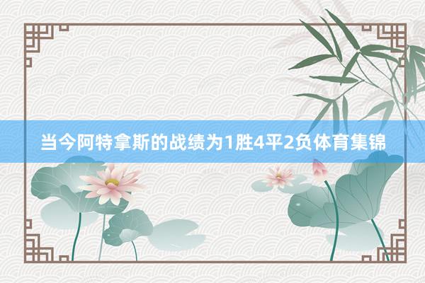 当今阿特拿斯的战绩为1胜4平2负体育集锦