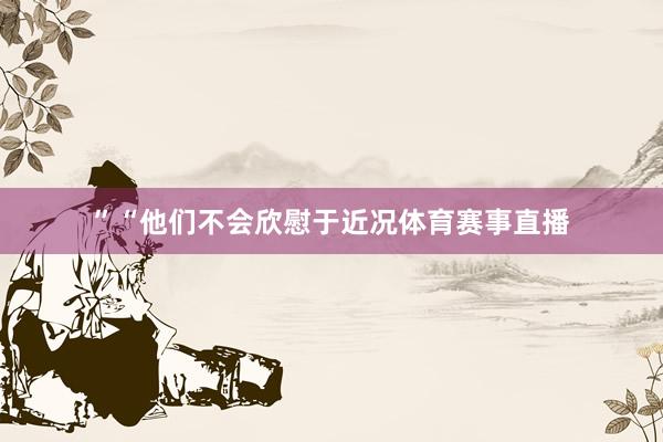 ”“他们不会欣慰于近况体育赛事直播