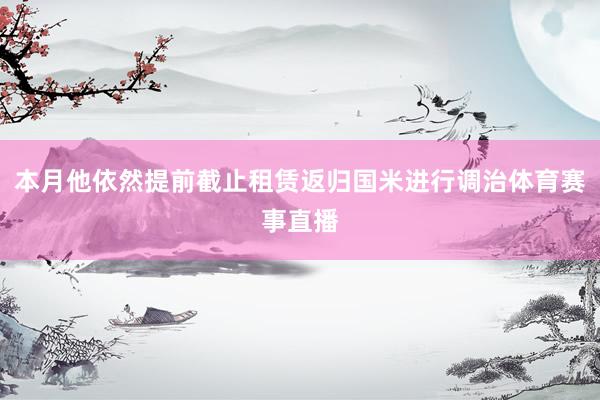 本月他依然提前截止租赁返归国米进行调治体育赛事直播