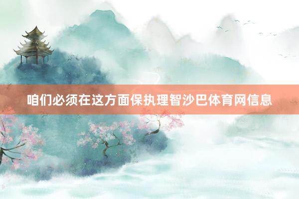 咱们必须在这方面保执理智沙巴体育网信息