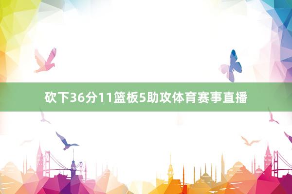 砍下36分11篮板5助攻体育赛事直播