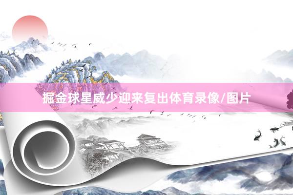 掘金球星威少迎来复出体育录像/图片