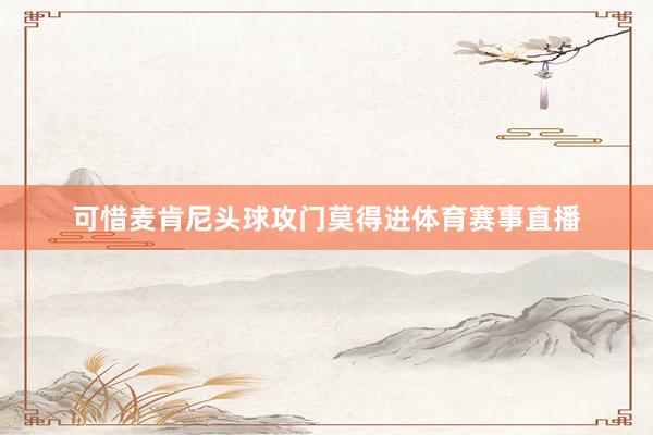 可惜麦肯尼头球攻门莫得进体育赛事直播