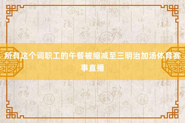 所有这个词职工的午餐被缩减至三明治加汤体育赛事直播