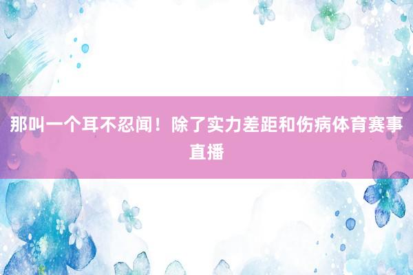 那叫一个耳不忍闻！除了实力差距和伤病体育赛事直播