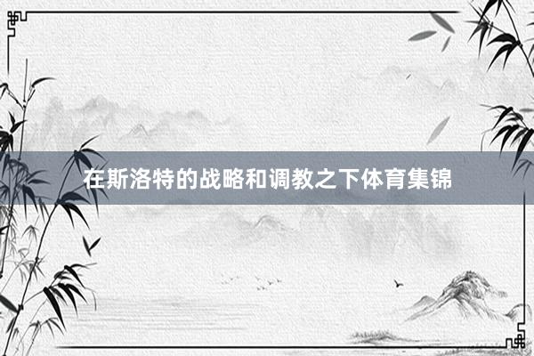 在斯洛特的战略和调教之下体育集锦