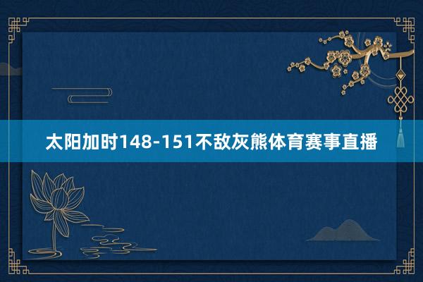 太阳加时148-151不敌灰熊体育赛事直播