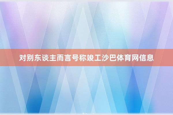 对别东谈主而言号称竣工沙巴体育网信息