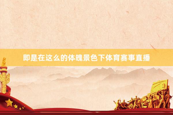 即是在这么的体魄景色下体育赛事直播