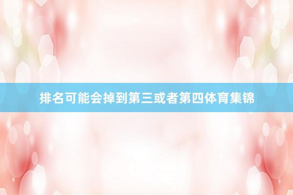 排名可能会掉到第三或者第四体育集锦