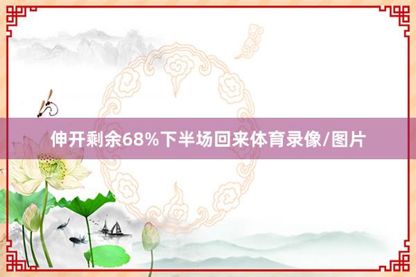 伸开剩余68%下半场回来体育录像/图片