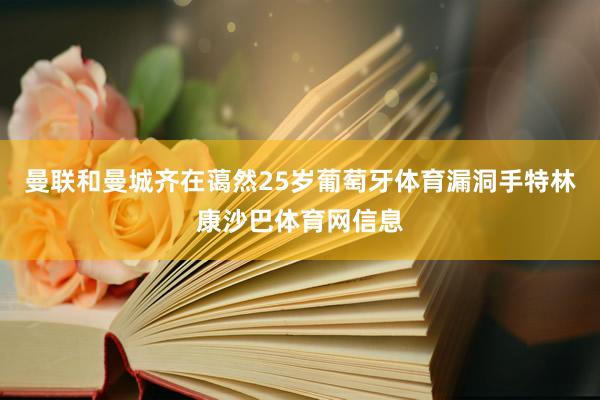 曼联和曼城齐在蔼然25岁葡萄牙体育漏洞手特林康沙巴体育网信息