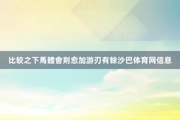 比较之下馬體會則愈加游刃有餘沙巴体育网信息