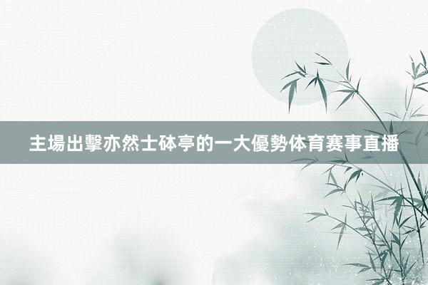 主場出擊亦然士砵亭的一大優勢体育赛事直播