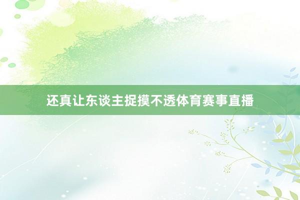 还真让东谈主捉摸不透体育赛事直播