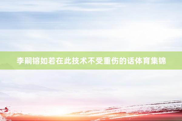 李嗣镕如若在此技术不受重伤的话体育集锦