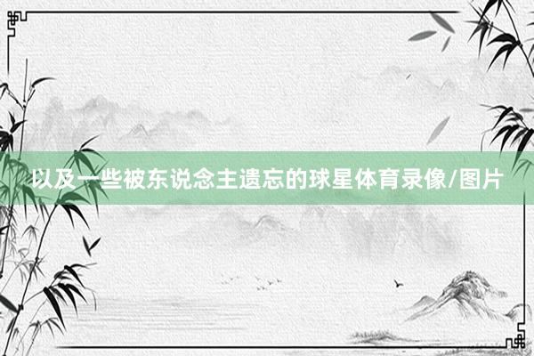 以及一些被东说念主遗忘的球星体育录像/图片