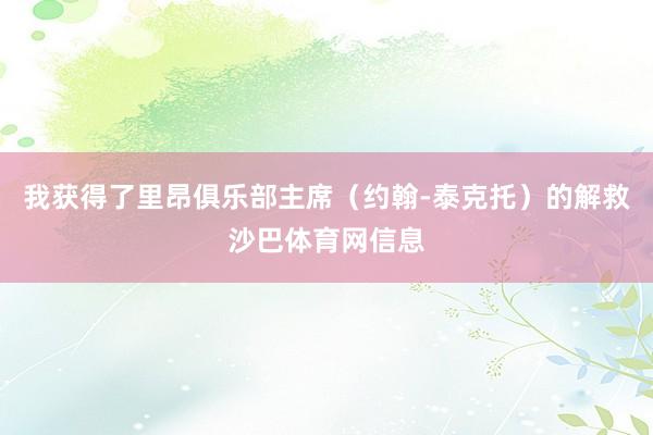 我获得了里昂俱乐部主席（约翰-泰克托）的解救沙巴体育网信息