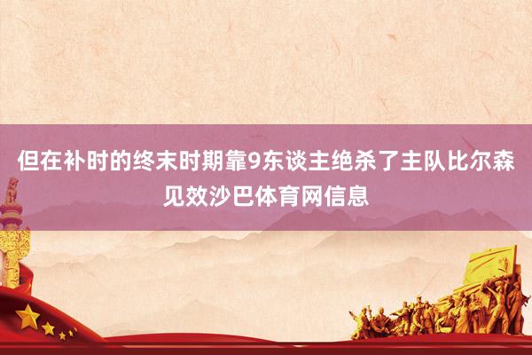但在补时的终末时期靠9东谈主绝杀了主队比尔森见效沙巴体育网信息