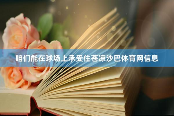咱们能在球场上承受住苍凉沙巴体育网信息