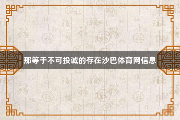 那等于不可投诚的存在沙巴体育网信息