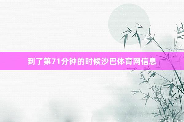 到了第71分钟的时候沙巴体育网信息