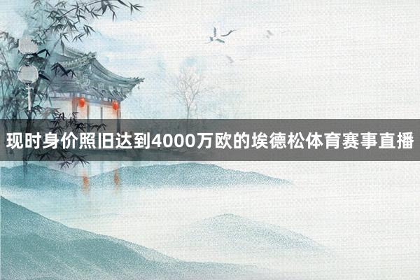 现时身价照旧达到4000万欧的埃德松体育赛事直播