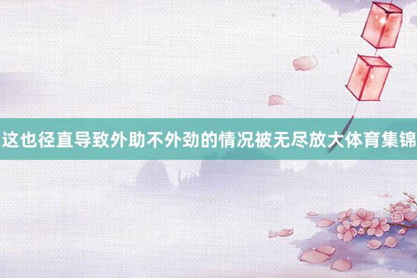 这也径直导致外助不外劲的情况被无尽放大体育集锦